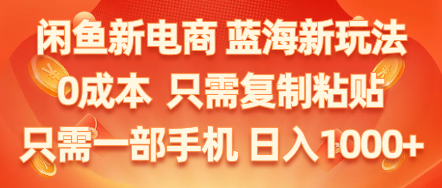 （11013期）闲鱼新电商,蓝海新玩法,0成本,只需复制粘贴,小白轻松上手,只需一部手机…-来友网创