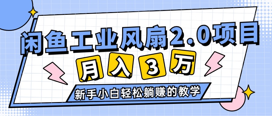 （11002期）2024年6月最新闲鱼工业风扇2.0项目，轻松月入3W+，新手小白躺赚的教学-来友网创