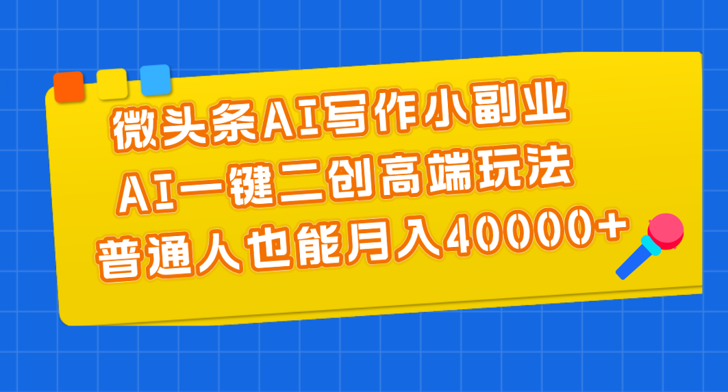 （11076期）微头条AI写作小副业，AI一键二创高端玩法 普通人也能月入40000+-来友网创