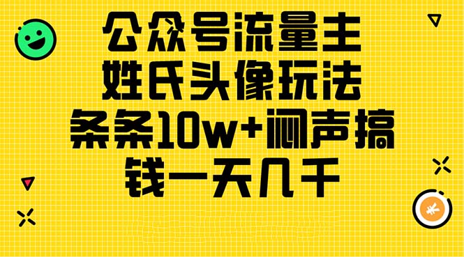 （11067期）公众号流量主，姓氏头像玩法，条条10w+闷声搞钱一天几千，详细教程-来友网创