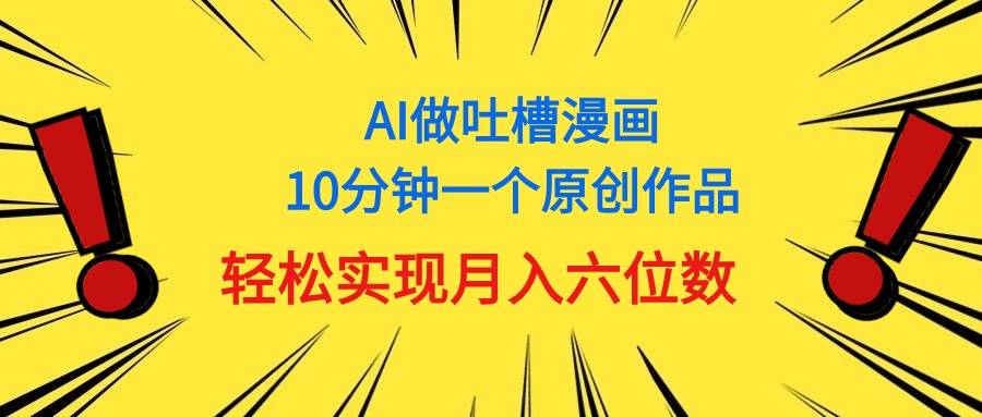 （11065期）用AI做中式吐槽漫画，10分钟一个原创作品，轻松实现月入6位数-来友网创