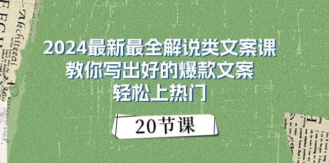 （11044期）2024最新最全解说类文案课：教你写出好的爆款文案，轻松上热门（20节）-来友网创