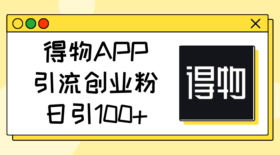 （11027期）得物APP引流创业粉，日引100+-来友网创