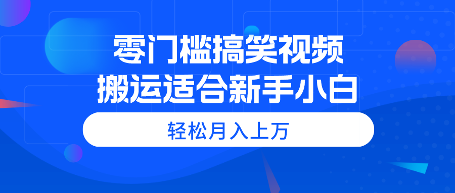 （11026期）零门槛搞笑视频搬运，轻松月入上万，适合新手小白-来友网创