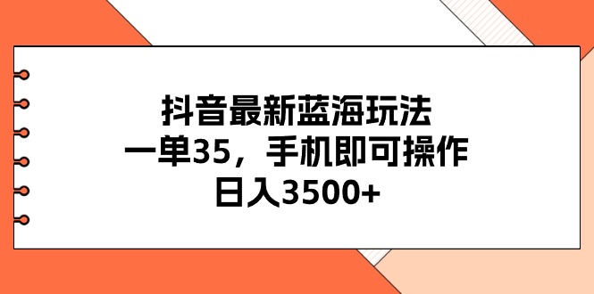 （11025期）抖音最新蓝海玩法，一单35，手机即可操作，日入3500+，不了解一下真是…-来友网创