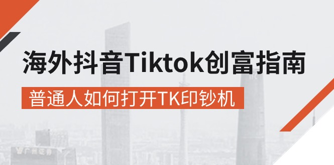 （10936期）海外抖音-Tiktok 创富指南，普通人如何打开TK印钞机-来友网创