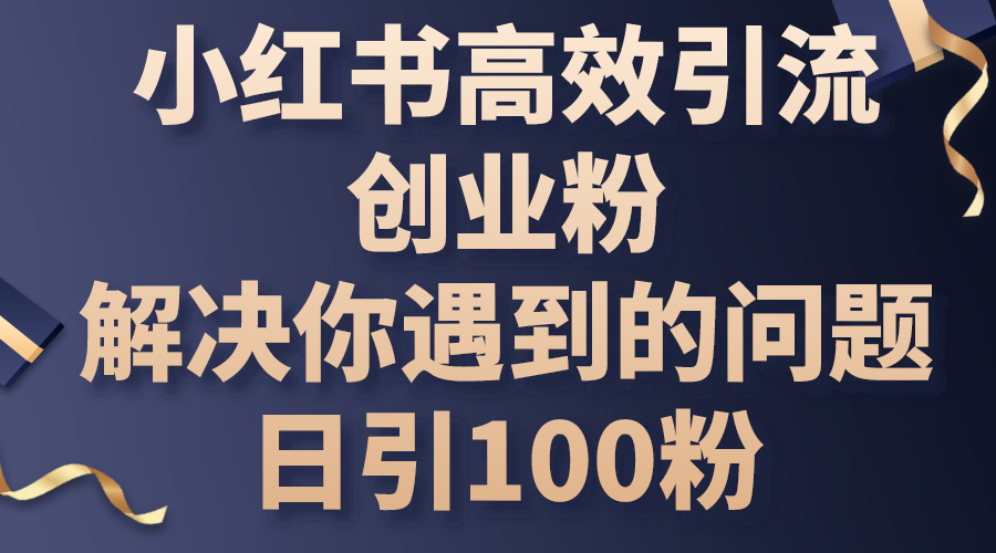 （10929期）小红书高效引流创业粉，解决你遇到的问题，日引100粉-来友网创