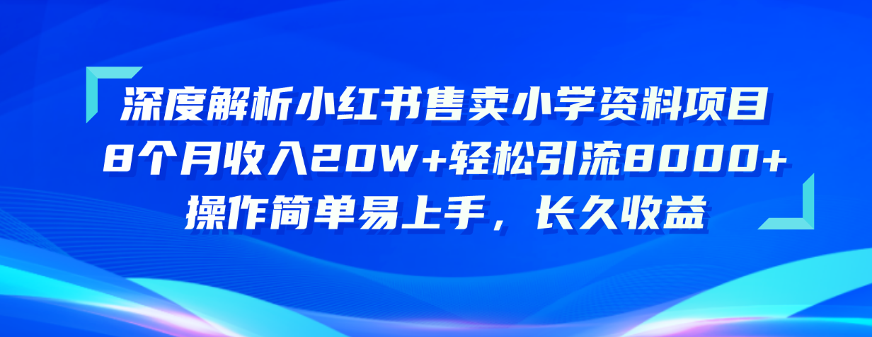 （10910期）深度解析小红书售卖小学资料项目 8个月收入20W+轻松引流8000+操作简单…-来友网创