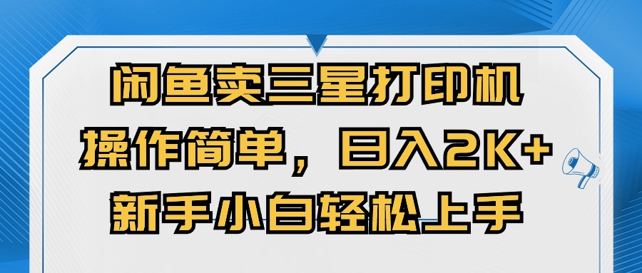 （10903期）闲鱼卖三星打印机，操作简单，日入2000+，新手小白轻松上手-来友网创