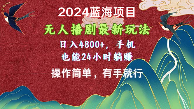 （10897期）2024蓝海项目，无人播剧最新玩法，日入4800+，手机也能操作简单有手就行-来友网创