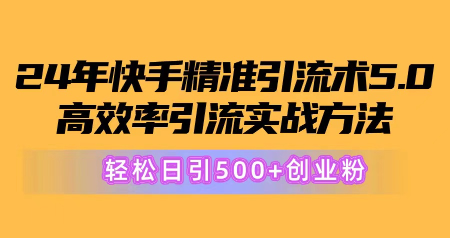 （10894期）24年快手精准引流术5.0，高效率引流实战方法，轻松日引500+创业粉-来友网创