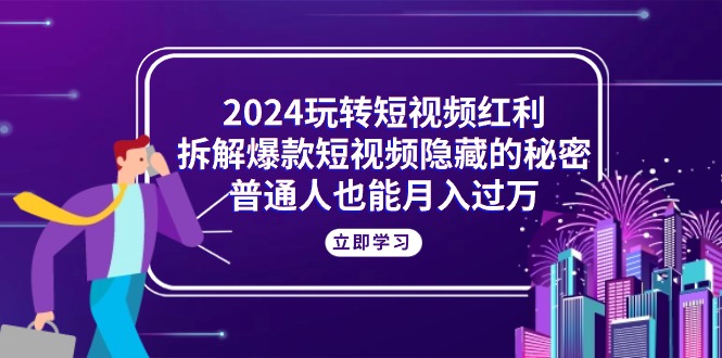 （10890期）2024玩转短视频红利，拆解爆款短视频隐藏的秘密，普通人也能月入过万-来友网创