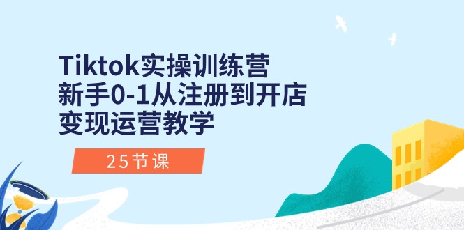 （10840期）Tiktok实操训练营：新手0-1从注册到开店变现运营教学（25节课）-来友网创