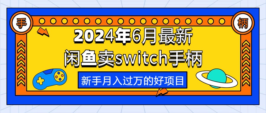 （10831期）2024年6月最新闲鱼卖switch游戏手柄，新手月入过万的第一个好项目-来友网创