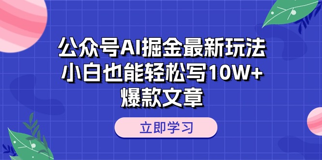 （10878期）公众号AI掘金最新玩法，小白也能轻松写10W+爆款文章-来友网创