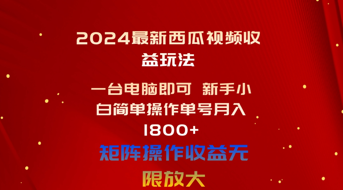 （10829期）2024最新西瓜视频收益玩法，一台电脑即可 新手小白简单操作单号月入1800+-来友网创