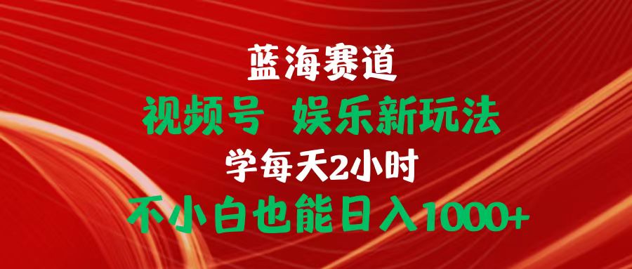 （10818期）蓝海赛道视频号 娱乐新玩法每天2小时小白也能日入1000+-来友网创