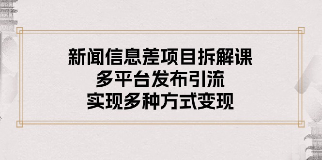 （10805期）新闻信息差项目拆解课：多平台发布引流，实现多种方式变现-来友网创