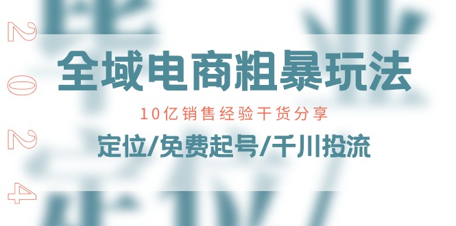 （11057期）全域电商-粗暴玩法课：10亿销售经验干货分享！定位/免费起号/千川投流-来友网创