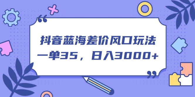 （11274期）抖音蓝海差价风口玩法，一单35，日入3000+-来友网创