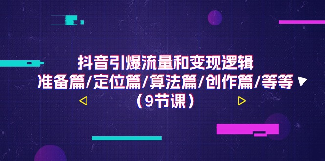 （11257期）抖音引爆流量和变现逻辑，准备篇/定位篇/算法篇/创作篇/等等（9节课）-来友网创