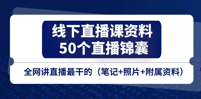 （11319期）线下直播课资料、50个-直播锦囊，全网讲直播最干的（笔记+照片+附属资料）-来友网创