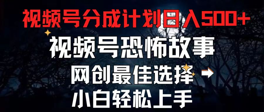 （11308期）2024最新视频号分成计划，每天5分钟轻松月入500+，恐怖故事赛道,-来友网创