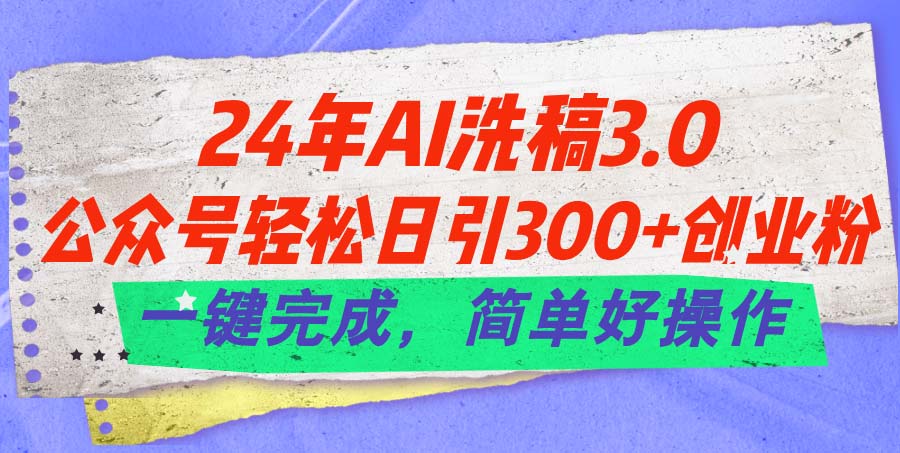 （11292期）24年Ai洗稿3.0，公众号轻松日引300+创业粉，一键完成，简单好操作-来友网创