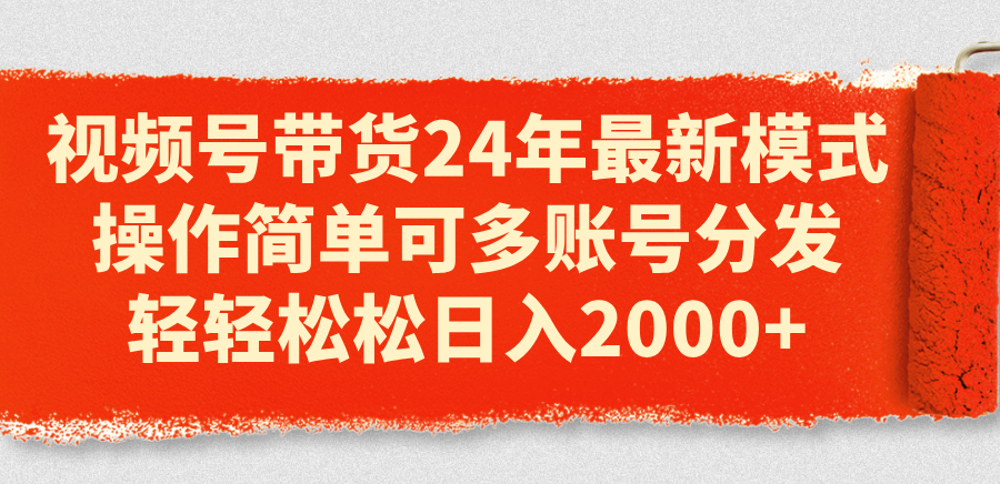 （11281期）视频号带货24年最新模式，操作简单可多账号分发，轻轻松松日入2000+-来友网创