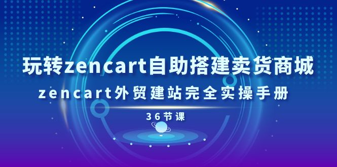 （11181期）玩转zencart自助搭建卖货商城，zencart外贸建站完全实操手册-36节课-来友网创