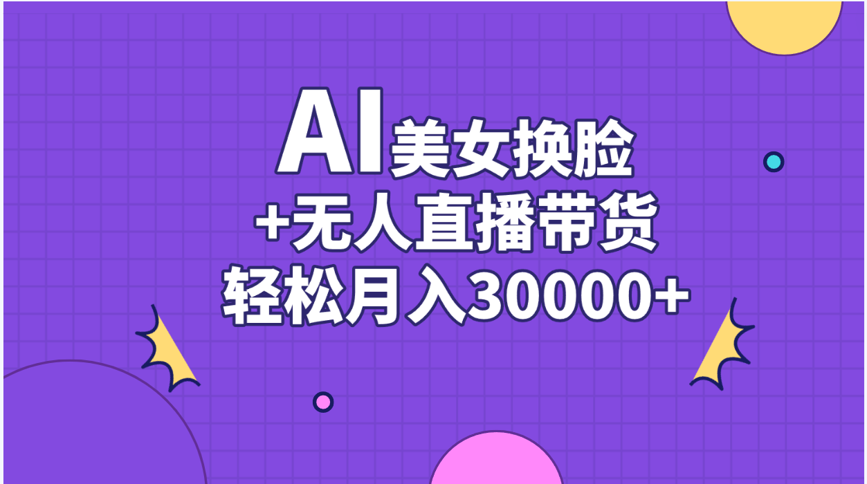 （11098期）AI美女换脸视频结合无人直播带货，随便月入30000+-来友网创