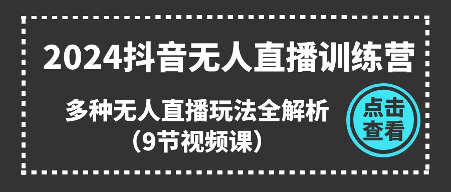 （11136期）2024抖音无人直播训练营，多种无人直播玩法全解析（9节视频课）-来友网创