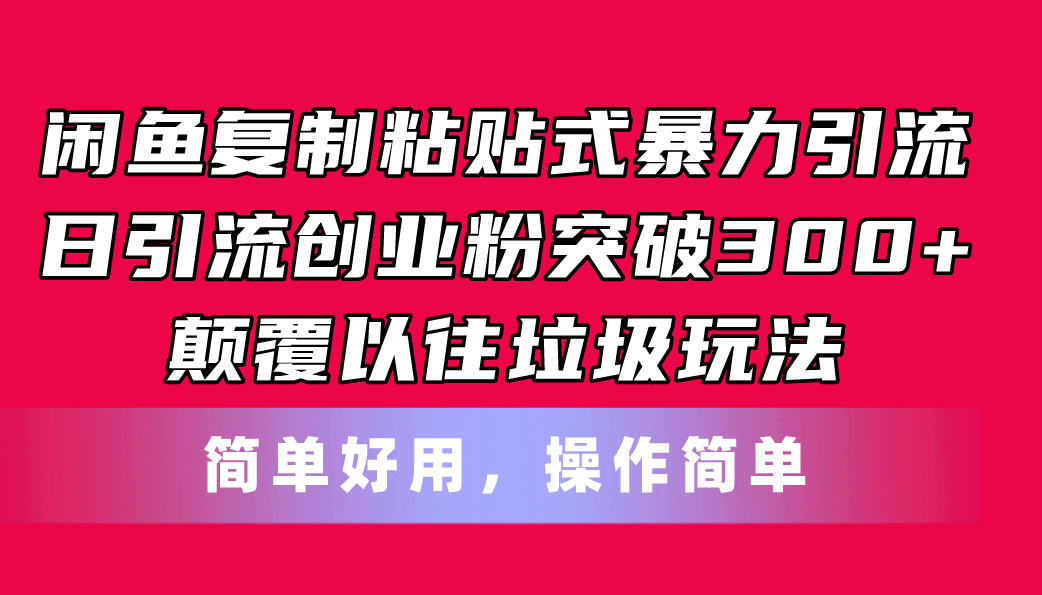 （11119期）闲鱼复制粘贴式暴力引流，日引流突破300+，颠覆以往垃圾玩法，简单好用-来友网创