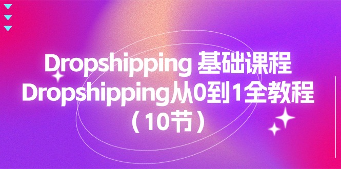 （11110期）Dropshipping 基础课程，Dropshipping从0到1全教程（10节）-来友网创