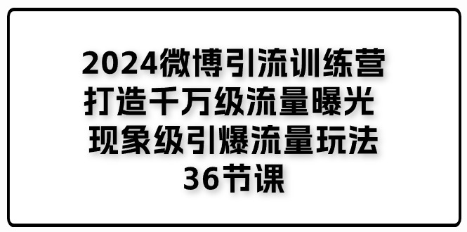 （11333期）2024微博引流训练营「打造千万级流量曝光 现象级引爆流量玩法」36节课-来友网创