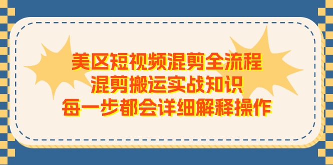 （11334期）美区短视频混剪全流程，混剪搬运实战知识，每一步都会详细解释操作-来友网创