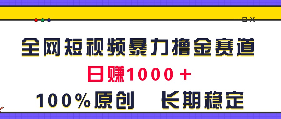 （11341期）全网短视频暴力撸金赛道，日入1000＋！原创玩法，长期稳定-来友网创