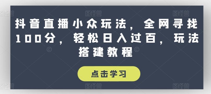 抖音直播小众玩法，全网寻找100分，轻松日入过百，玩法搭建教程【揭秘】-来友网创