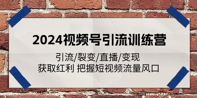 2024视频号引流训练营：引流/裂变/直播/变现 获取红利 把握短视频流量风口-来友网创