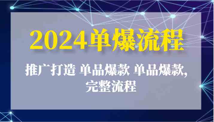 2024单爆流程：推广打造 单品爆款 单品爆款，完整流程-来友网创