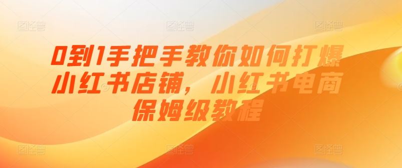 0到1手把手教你如何打爆小红书店铺，小红书电商保姆级教程-来友网创