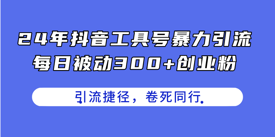 （11354期）24年抖音工具号暴力引流，每日被动300+创业粉，创业粉捷径，卷死同行-来友网创