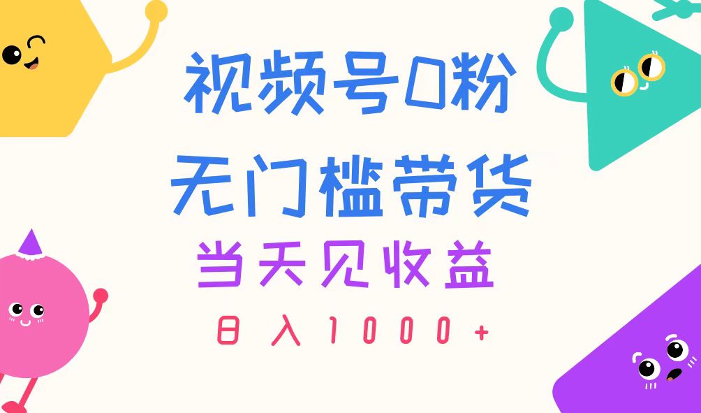 （11348期）视频号0粉无门槛带货，当天见收益，日入1000+-来友网创