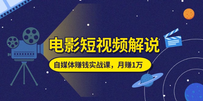 （11371期）电影短视频解说，自媒体赚钱实战课，教你做电影解说短视频，月赚1万-来友网创