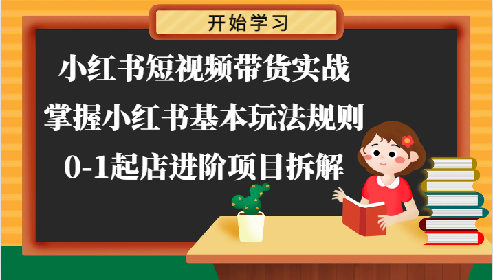 小红书短视频带货实战-掌握小红书基本玩法规则，0-1起店进阶项目拆解-来友网创