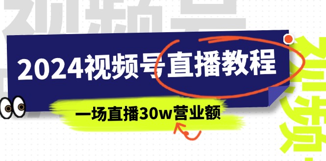 （11394期）2024视频号直播教程：视频号如何赚钱详细教学，一场直播30w营业额（37节）-来友网创