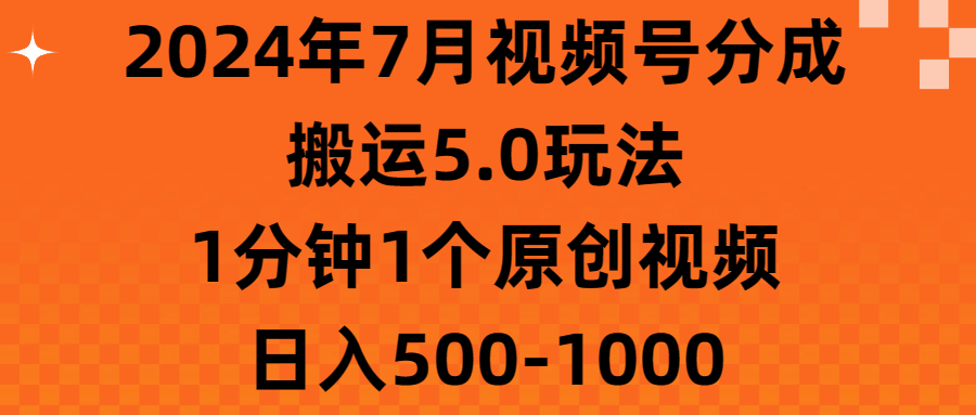 （11395期）2024年7月视频号分成搬运5.0玩法，1分钟1个原创视频，日入500-1000-来友网创