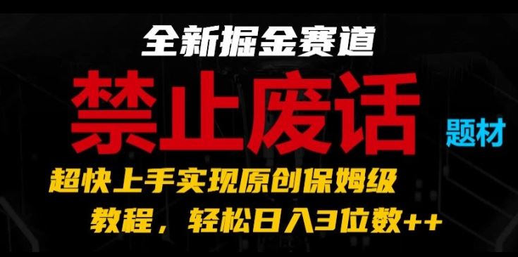 全新掘金赛道，禁止废话题材，超快上手实现原创保姆级教程，轻松日入3位数【揭秘】-来友网创