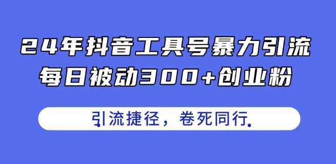 24年抖音工具号暴力引流，每日被动300+创业粉，创业粉捷径，卷死同行【揭秘】-来友网创