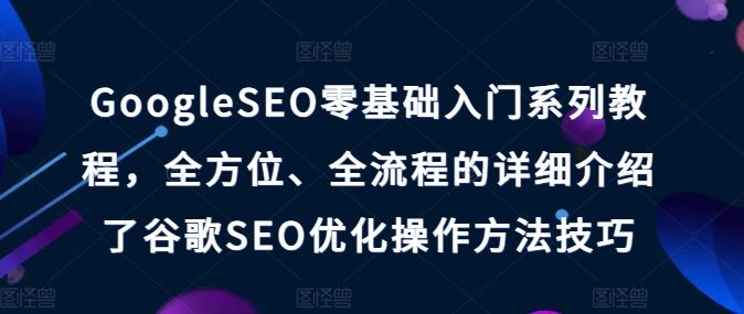 GoogleSEO零基础入门系列教程，全方位、全流程的详细介绍了谷歌SEO优化操作方法技巧-来友网创